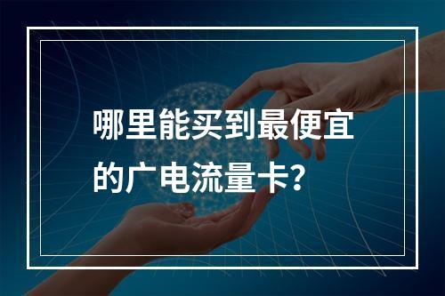 哪里能买到最便宜的广电流量卡？