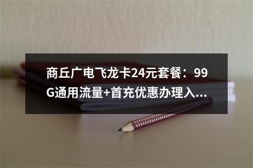商丘广电飞龙卡24元套餐：99G通用流量+首充优惠办理入口