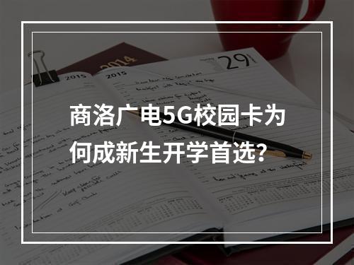商洛广电5G校园卡为何成新生开学首选？