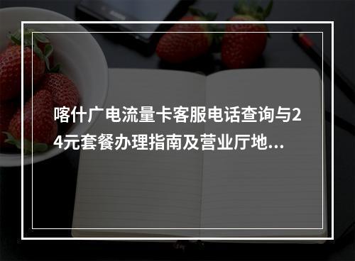 喀什广电流量卡客服电话查询与24元套餐办理指南及营业厅地址