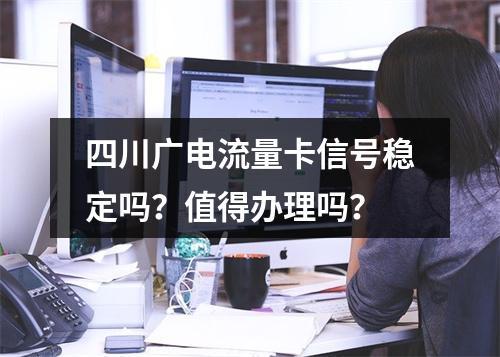 四川广电流量卡信号稳定吗？值得办理吗？