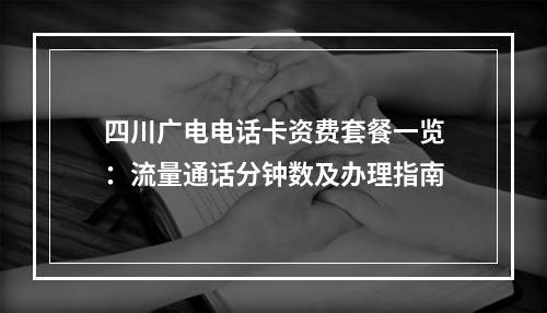 四川广电电话卡资费套餐一览：流量通话分钟数及办理指南