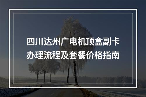 四川达州广电机顶盒副卡办理流程及套餐价格指南
