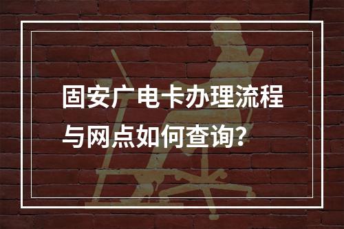 固安广电卡办理流程与网点如何查询？