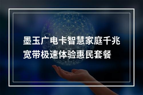 墨玉广电卡智慧家庭千兆宽带极速体验惠民套餐