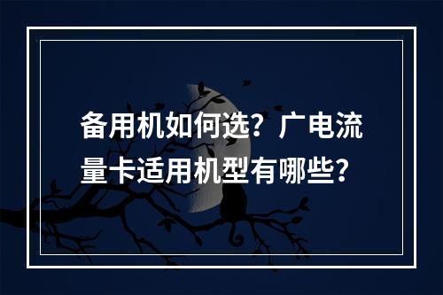 备用机如何选？广电流量卡适用机型有哪些？