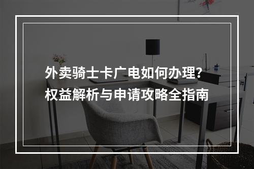 外卖骑士卡广电如何办理？权益解析与申请攻略全指南