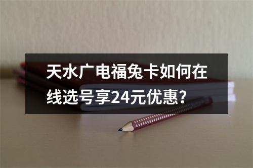 天水广电福兔卡如何在线选号享24元优惠？