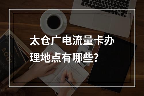 太仓广电流量卡办理地点有哪些？