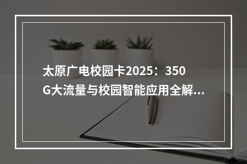 太原广电校园卡2025：350G大流量与校园智能应用全解析