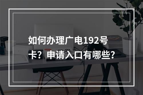 如何办理广电192号卡？申请入口有哪些？