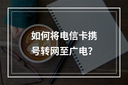 如何将电信卡携号转网至广电？