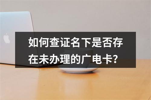 如何查证名下是否存在未办理的广电卡？
