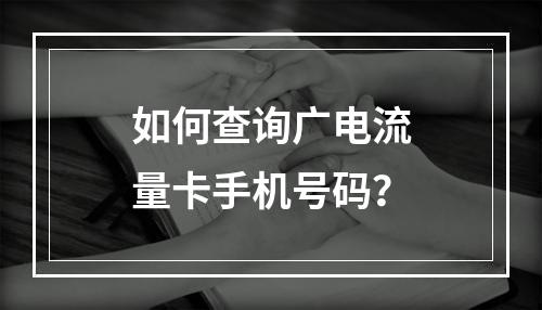 如何查询广电流量卡手机号码？