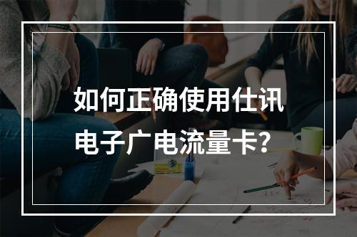 如何正确使用仕讯电子广电流量卡？