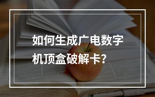 如何生成广电数字机顶盒破解卡？
