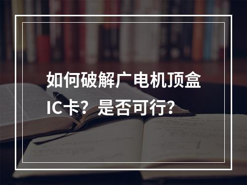 如何破解广电机顶盒IC卡？是否可行？