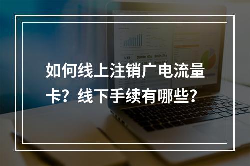 如何线上注销广电流量卡？线下手续有哪些？