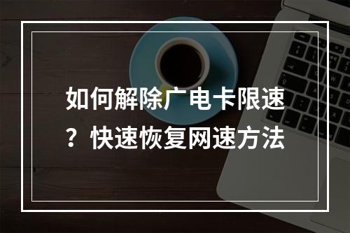 如何解除广电卡限速？快速恢复网速方法