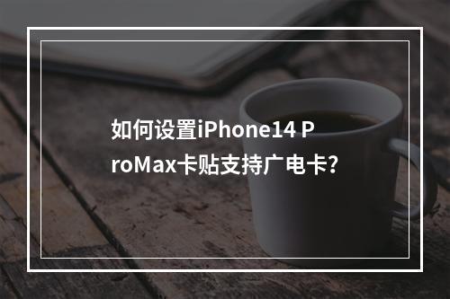 如何设置iPhone14 ProMax卡贴支持广电卡？