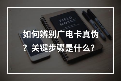 如何辨别广电卡真伪？关键步骤是什么？