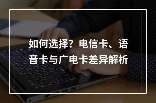 如何选择？电信卡、语音卡与广电卡差异解析