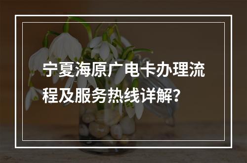 宁夏海原广电卡办理流程及服务热线详解？