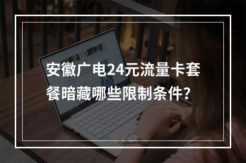 安徽广电24元流量卡套餐暗藏哪些限制条件？