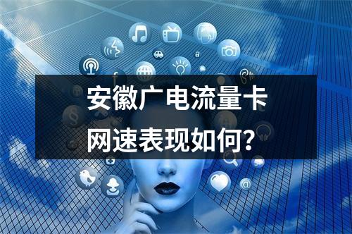 安徽广电流量卡网速表现如何？