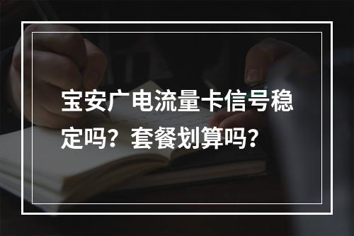 宝安广电流量卡信号稳定吗？套餐划算吗？