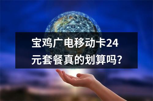 宝鸡广电移动卡24元套餐真的划算吗？