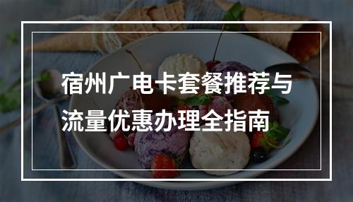 宿州广电卡套餐推荐与流量优惠办理全指南
