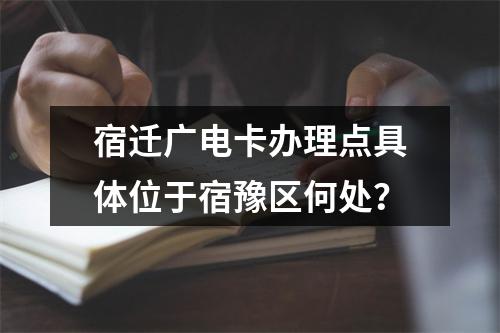宿迁广电卡办理点具体位于宿豫区何处？