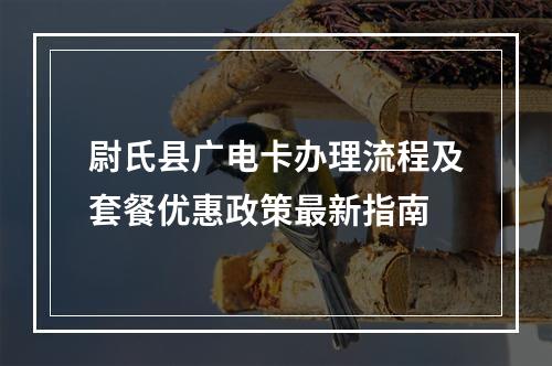 尉氏县广电卡办理流程及套餐优惠政策最新指南