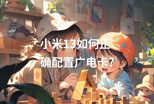小米13如何正确配置广电卡？