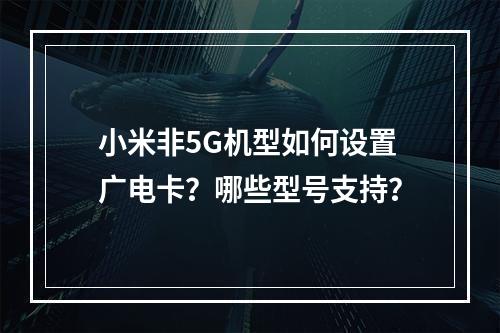 小米非5G机型如何设置广电卡？哪些型号支持？