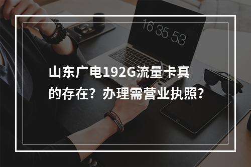 山东广电192G流量卡真的存在？办理需营业执照？