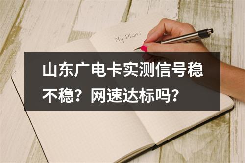 山东广电卡实测信号稳不稳？网速达标吗？
