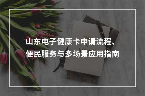 山东电子健康卡申请流程、便民服务与多场景应用指南
