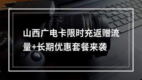 山西广电卡限时充返赠流量+长期优惠套餐来袭