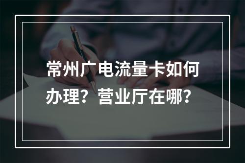 常州广电流量卡如何办理？营业厅在哪？