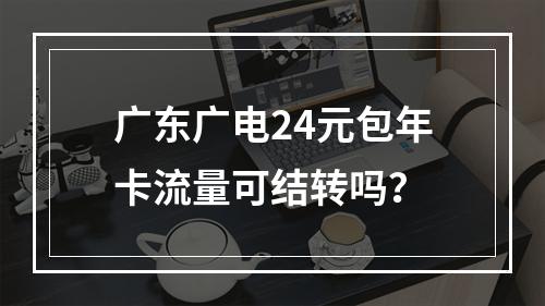 广东广电24元包年卡流量可结转吗？