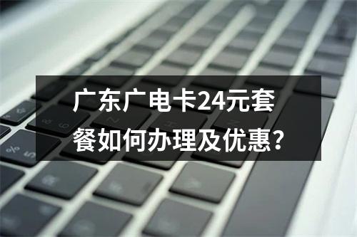 广东广电卡24元套餐如何办理及优惠？