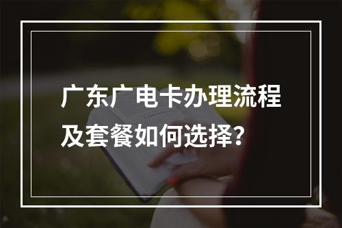 广东广电卡办理流程及套餐如何选择？