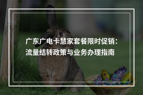 广东广电卡慧家套餐限时促销：流量结转政策与业务办理指南