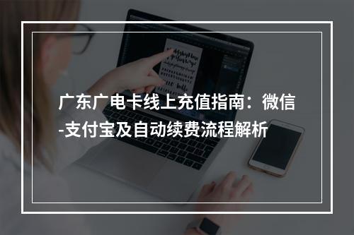 广东广电卡线上充值指南：微信-支付宝及自动续费流程解析