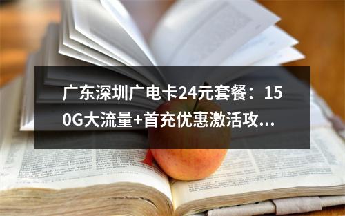 广东深圳广电卡24元套餐：150G大流量+首充优惠激活攻略
