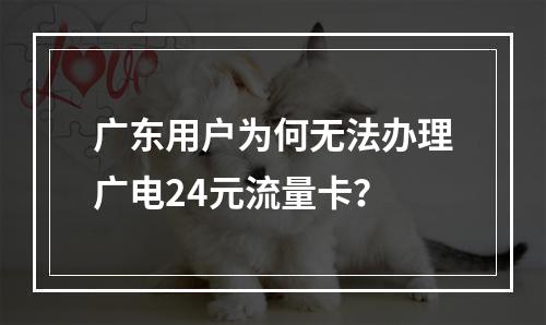 广东用户为何无法办理广电24元流量卡？