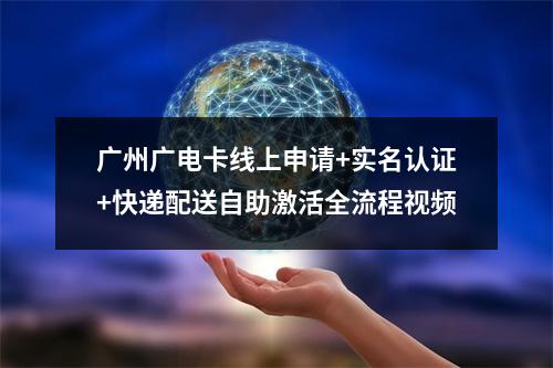 广州广电卡线上申请+实名认证+快递配送自助激活全流程视频