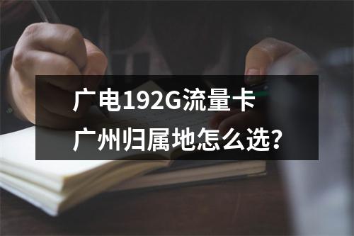 广电192G流量卡广州归属地怎么选？